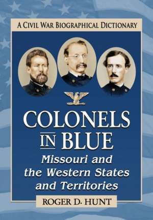 Colonels in Blue--Missouri and the Western States and Territories de Roger D. Hunt