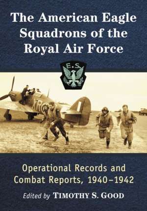 The American Eagle Squadrons of the Royal Air Force: Operational Records and Combat Reports, 1940-1942 de Timothy S. Good