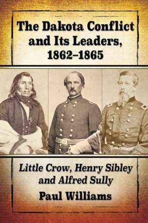 The Dakota Conflict and Its Leaders, 1862-1865 de Paul Williams