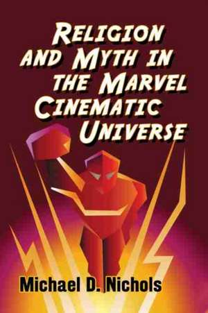 Religion and Myth in the Marvel Cinematic Universe de Michael D. Nichols