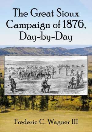 The Great Sioux Campaign of 1876, Day-by-Day de Frederic C. Wagner