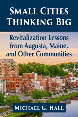 Small Cities Thinking Big de Michael G. Hall