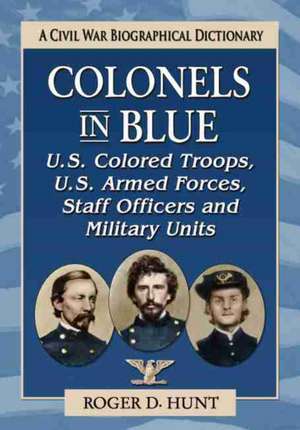 Colonels in Blue--U.S. Colored Troops, U.S. Armed Forces, Staff Officers and Special Units de Roger D. Hunt