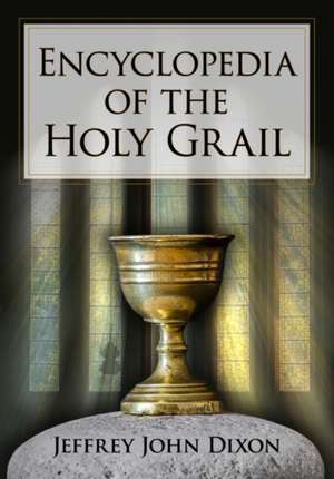 Encyclopedia of the Holy Grail de Jeffrey John Dixon