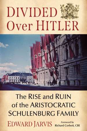 Divided Over Hitler : The Rise and Ruin of the Aristocratic Schulenburg Family de Edward Jarvis