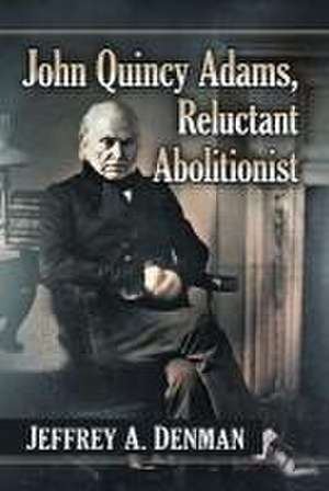 John Quincy Adams, Reluctant Abolitionist de Jeffrey A. Denman