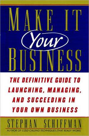 Make It Your Business: The Definitive Guide to Launching and Succeeding in Your Own Business de Stephan Schiffman