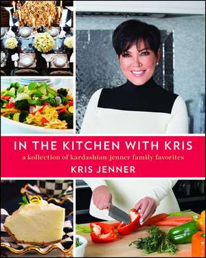 In the Kitchen with Kris: A Kollection of Kardashian-Jenner Family Favorites de Kris Jenner