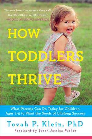 How Toddlers Thrive: What Parents Can Do Today for Children Ages 2-5 to Plant the Seeds of Lifelong Success de Tovah P. Klein