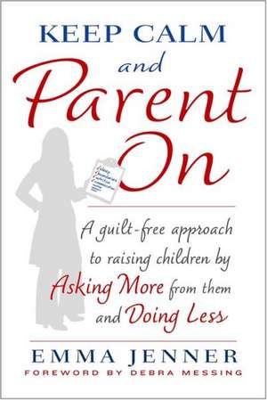 Keep Calm and Parent on: A Guilt-Free Approach to Raising Children by Asking More from Them and Doing Less de Emma Jenner