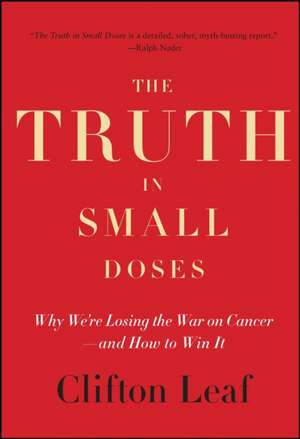 The Truth in Small Doses: Why We're Losing the War on Cancer - And How to Win It de Clifton Leaf