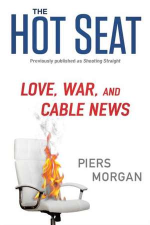 The Hot Seat: Love, War, and Cable News de Piers Morgan