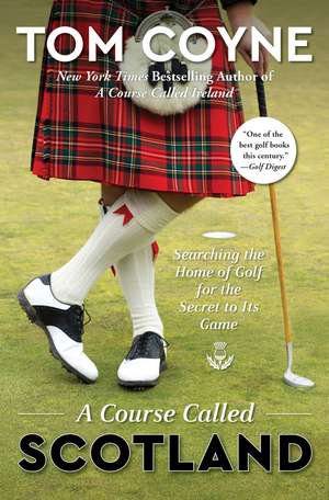 A Course Called Scotland: Searching the Home of Golf for the Secret to Its Game de Tom Coyne