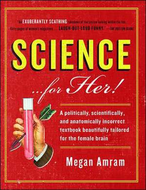 Science... for Her!: A Politically, Scientifically, and Anatomically Incorrect Textbook Beautifully Tailored for the Female Brain de Megan Amram