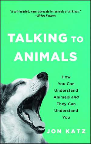 Talking to Animals: How You Can Understand Animals and They Can Understand You de Jon Katz