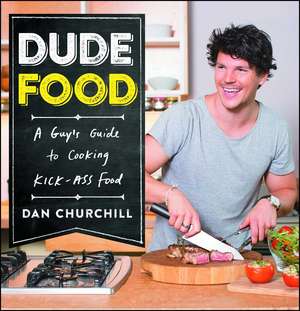 DudeFood: A Guy's Guide to Cooking Kick-Ass Food de Dan Churchill