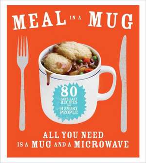 Meal in a Mug: 80 Fast, Easy Recipes for Hungry People All You Need Is a Mug and a Microwave de Denise Smart