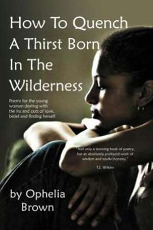 How To Quench A Thirst Born In The Wilderness de Ophelia Brown