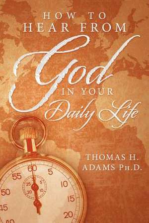 How to Hear from God in Your Daily Life de Thomas H. Adams Ph. D.