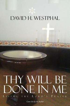 Thy Will Be Done in Me de David H. Westphal