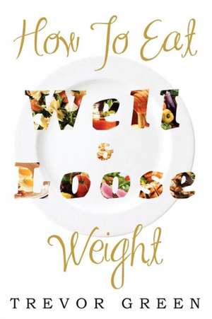 HOW TO EAT WELL AND LOOSE WEIGHT de Trevor Green