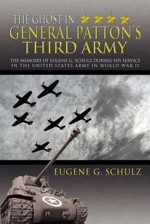 The Ghost in General Patton's Third Army de Eugene G. Schulz