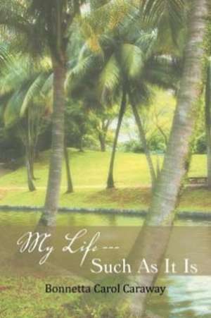 My Life --- Such as It Is de Bonnetta Carol Caraway