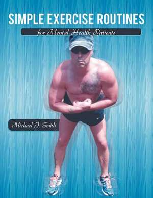 Simple Exercise Routines for Mental Health Patients de Michael J. Smith