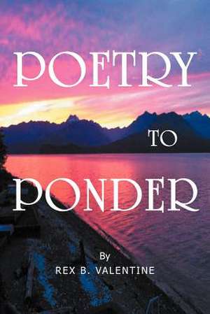 Poetry To Ponder de Rex B. Valentine