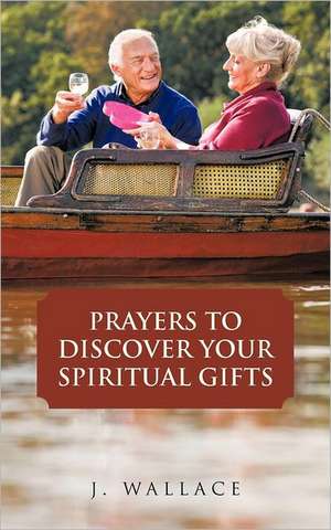 Prayers to Discover Your Spiritual Gifts de J. Wallace