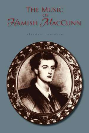 The Music of Hamish Maccunn de Alasdair Jamieson