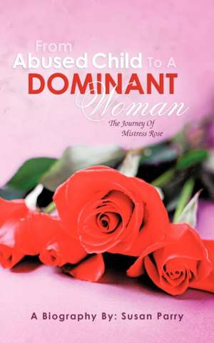 From Abused Child to a Dominant Woman de Susan Parry