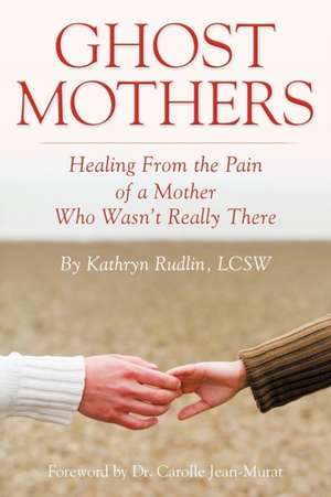 Ghost Mothers: Healing From the Pain of a Mother Who Wasn't Really There de Kathryn Rudlin