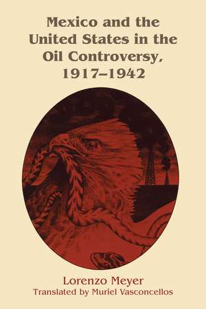 Mexico and the United States in the Oil Controversy, 1917–1942 de Lorenzo Meyer