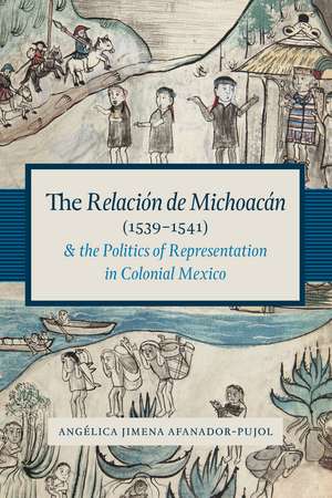 The Relación de Michoacán (1539-1541) and the Politics of Representation in Colonial Mexico de Angélica Jimena Afanador-Pujol