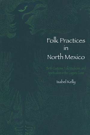 Folk Practices in North Mexico: Birth Customs, Folk Medicine, and Spiritualism in the Laguna Zone de Isabel Kelly