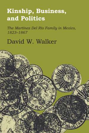 Kinship, Business, and Politics: The Martinez Del Rio Family in Mexico, 1823-1867 de David W. Walker