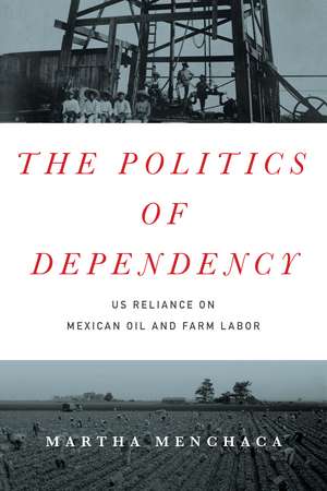 The Politics of Dependency: US Reliance on Mexican Oil and Farm Labor de Martha Menchaca