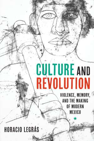 Culture and Revolution: Violence, Memory, and the Making of Modern Mexico de Horacio Legrás