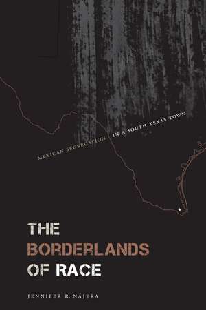 The Borderlands of Race: Mexican Segregation in a South Texas Town de Jennifer R. Nájera