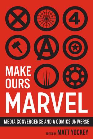 Make Ours Marvel: Media Convergence and a Comics Universe de Matt Yockey