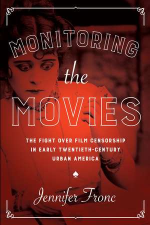 Monitoring the Movies: The Fight over Film Censorship in Early Twentieth-Century Urban America de Jennifer Fronc