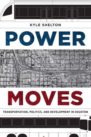 Power Moves: Transportation, Politics, and Development in Houston de Kyle Shelton