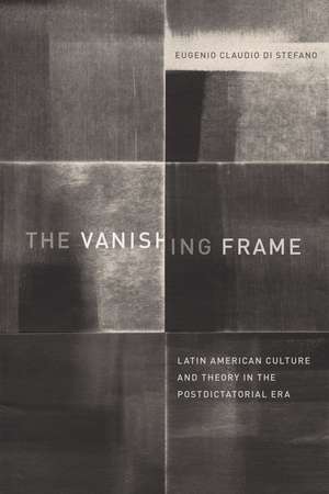 The Vanishing Frame: Latin American Culture and Theory in the Postdictatorial Era de Eugenio Claudio Di Stefano