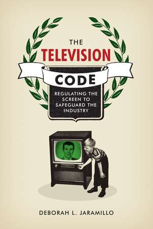 The Television Code: Regulating the Screen to Safeguard the Industry de Deborah L. Jaramillo