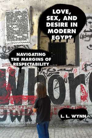 Love, Sex, and Desire in Modern Egypt: Navigating the Margins of Respectability de L. L. Wynn