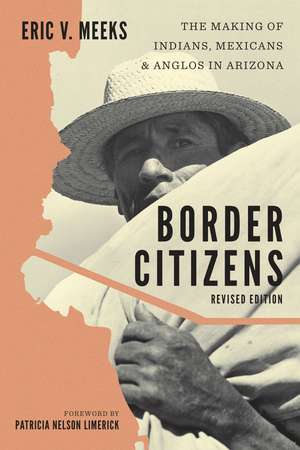 Border Citizens: The Making of Indians, Mexicans, and Anglos in Arizona de Eric V. Meeks