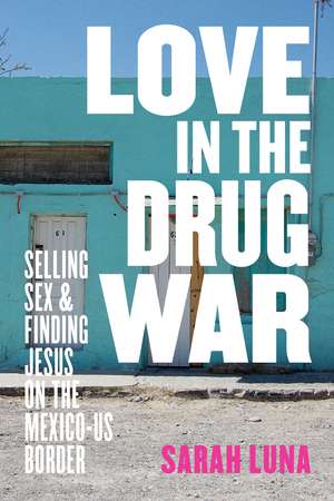 Love in the Drug War: Selling Sex and Finding Jesus on the Mexico-US Border de Sarah Luna