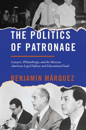 The Politics of Patronage: Lawyers, Philanthropy, and the Mexican American Legal Defense and Educational Fund de Benjamin Márquez