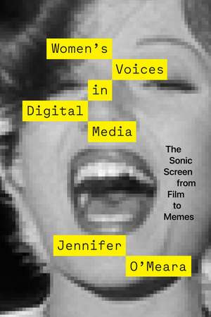 Women's Voices in Digital Media: The Sonic Screen from Film to Memes de Jennifer O'Meara